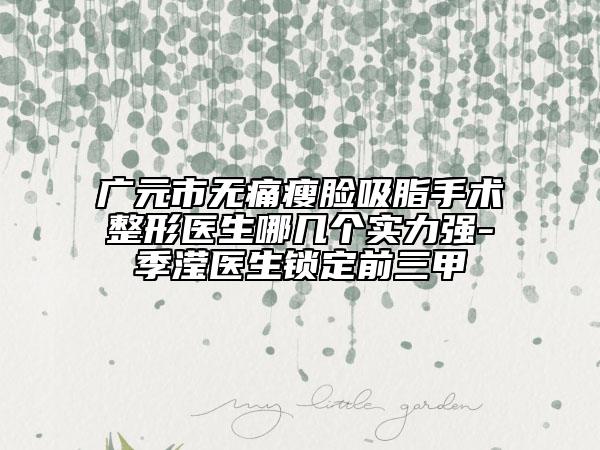 廣元市無痛瘦臉吸脂手術(shù)整形醫(yī)生哪幾個(gè)實(shí)力強(qiáng)-季瀅醫(yī)生鎖定前三甲
