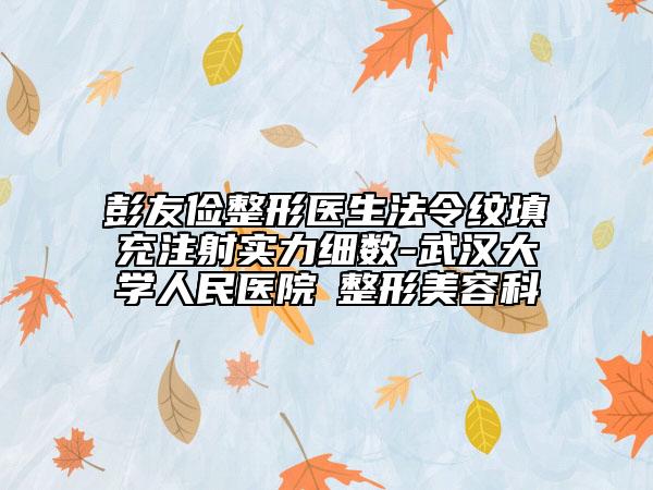 彭友儉整形醫(yī)生法令紋填充注射實(shí)力細(xì)數(shù)-武漢大學(xué)人民醫(yī)院?整形美容科
