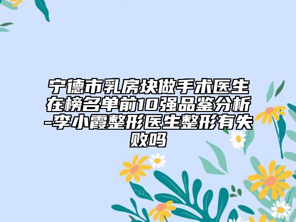 寧德市乳房塊做手術(shù)醫(yī)生在榜名單前10強品鑒分析-李小霞整形醫(yī)生整形有失敗嗎