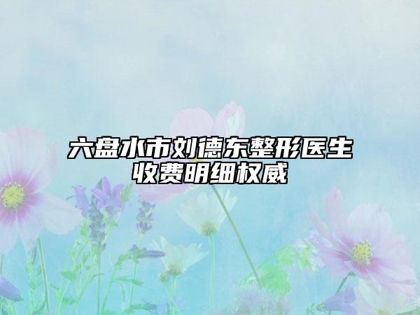 六盤水市劉德東整形醫(yī)生收費(fèi)明細(xì)權(quán)威