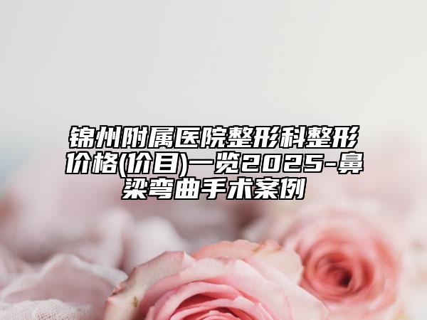 錦州附屬醫(yī)院整形科整形價(jià)格(價(jià)目)一覽2025-鼻梁彎曲手術(shù)案例