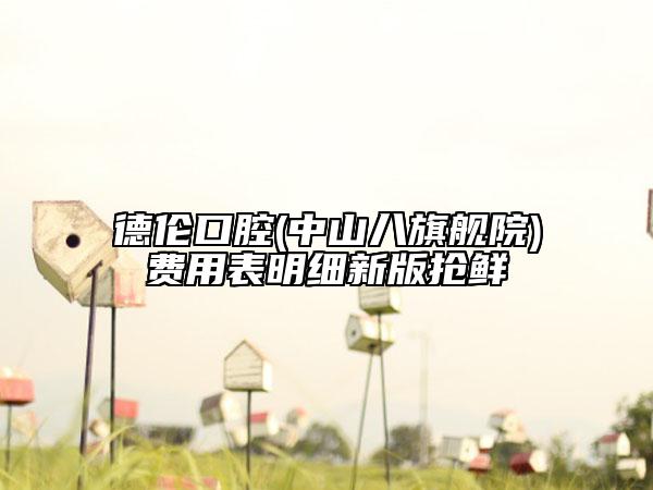 德倫口腔(中山八旗艦院)費用表明細新版搶鮮