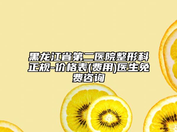 黑龍江省第二醫(yī)院整形科正規(guī)-價(jià)格表(費(fèi)用)醫(yī)生免費(fèi)咨詢