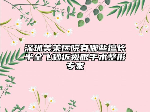 深圳美萊醫(yī)院有哪些擅長半全飛秒近視眼手術整形專家