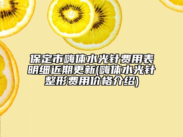 保定市嗨體水光針費(fèi)用表明細(xì)近期更新(嗨體水光針整形費(fèi)用價(jià)格介紹)