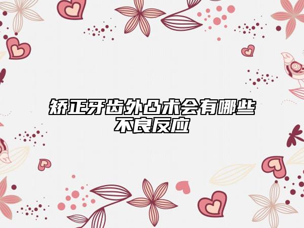 矯正牙齒外凸術(shù)會有哪些不良反應(yīng)
