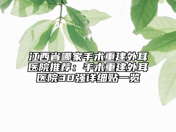 江西省哪家手術重建外耳醫(yī)院推薦：手術重建外耳醫(yī)院30強詳細貼一覽