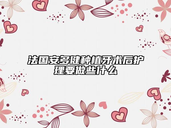 法國安多健種植牙術(shù)后護(hù)理要做些什么