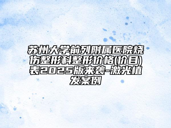 蘇州大學(xué)前列附屬醫(yī)院燒傷整形科整形價(jià)格(價(jià)目)表2025版來襲-激光植發(fā)案例