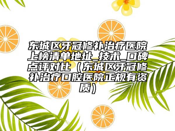 東城區(qū)牙冠修補(bǔ)治療醫(yī)院上榜清單地址_技術(shù)_口碑點(diǎn)評對比（東城區(qū)牙冠修補(bǔ)治療口腔醫(yī)院正規(guī)有資質(zhì)）