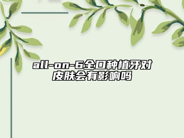 all-on-6全口種植牙對(duì)皮膚會(huì)有影響嗎