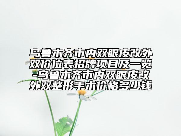 烏魯木齊市內(nèi)雙眼皮改外雙價(jià)位表招牌項(xiàng)目及一覽-烏魯木齊市內(nèi)雙眼皮改外雙整形手術(shù)價(jià)格多少錢