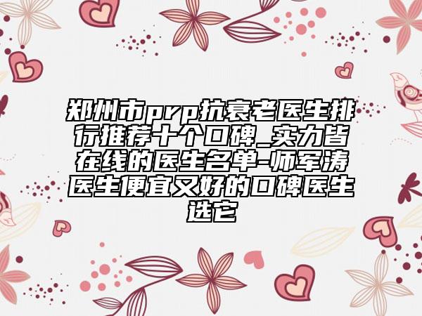 鄭州市prp抗衰老醫(yī)生排行推薦十個(gè)口碑_實(shí)力皆在線的醫(yī)生名單-師軍濤醫(yī)生便宜又好的口碑醫(yī)生選它