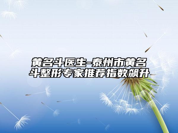 黃名斗醫(yī)生-泰州市黃名斗整形專家推薦指數(shù)飆升