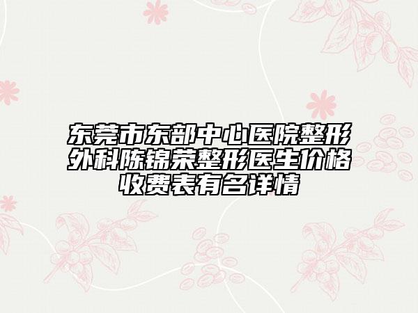 東莞市東部中心醫(yī)院整形外科陳錦榮整形醫(yī)生價格收費(fèi)表有名詳情