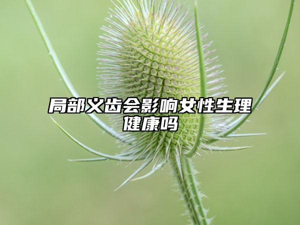 局部義齒會影響女性生理健康嗎