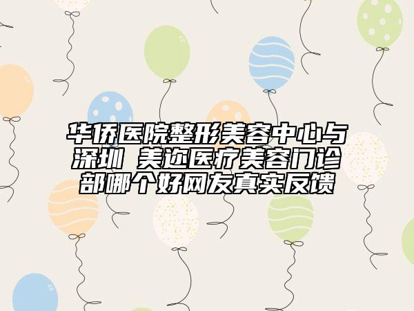 華僑醫(yī)院整形美容中心與?深圳蒳美邇醫(yī)療美容門診部哪個好網(wǎng)友真實(shí)反饋