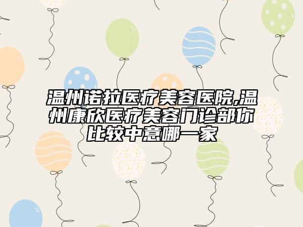 溫州諾拉醫(yī)療美容醫(yī)院,溫州康欣醫(yī)療美容門診部你比較中意哪一家