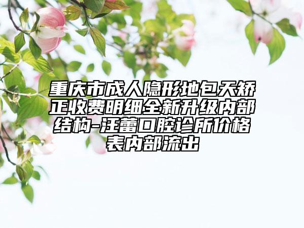 重慶市成人隱形地包天矯正收費(fèi)明細(xì)全新升級(jí)內(nèi)部結(jié)構(gòu)-汪蕾口腔診所價(jià)格表內(nèi)部流出
