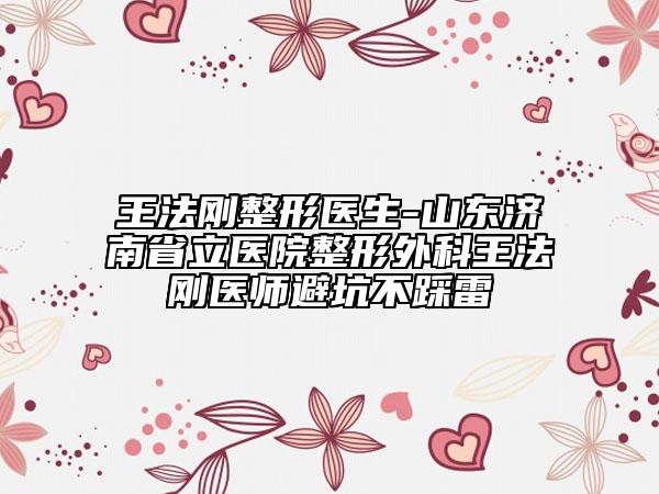 王法剛整形醫(yī)生-山東濟(jì)南省立醫(yī)院整形外科王法剛醫(yī)師避坑不踩雷