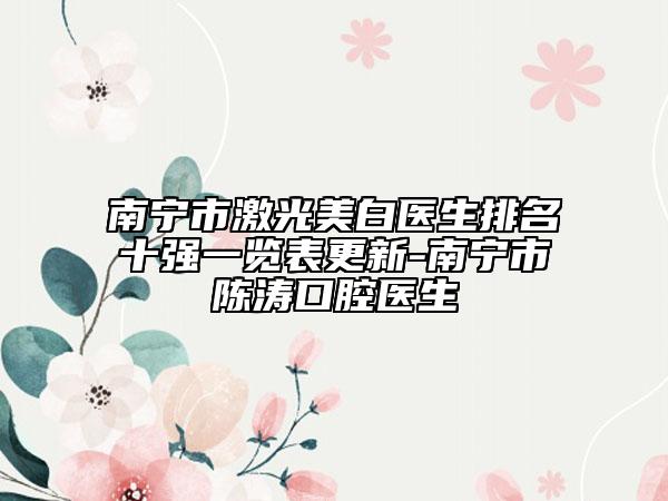 南寧市激光美白醫(yī)生排名十強(qiáng)一覽表更新-南寧市陳濤口腔醫(yī)生