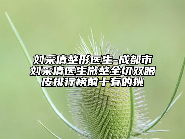 劉采倩整形醫(yī)生-成都市劉采倩醫(yī)生微整全切雙眼皮排行榜前十有的挑