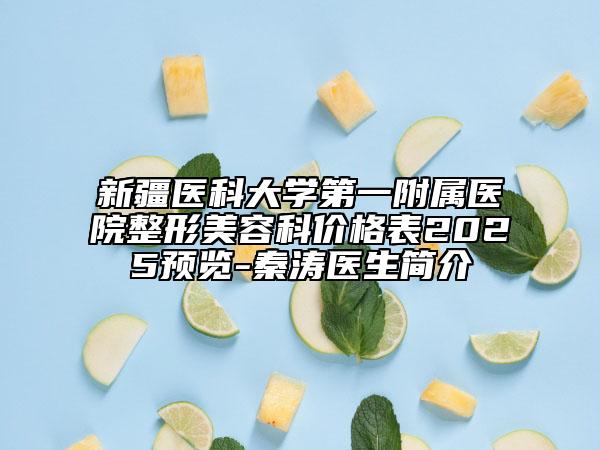 新疆醫(yī)科大學(xué)第一附屬醫(yī)院整形美容科價格表2025預(yù)覽-秦濤醫(yī)生簡介