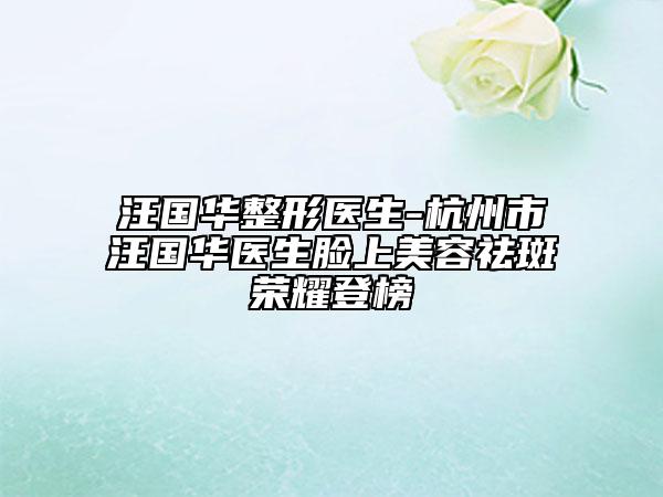 汪國華整形醫(yī)生-杭州市汪國華醫(yī)生臉上美容祛斑榮耀登榜