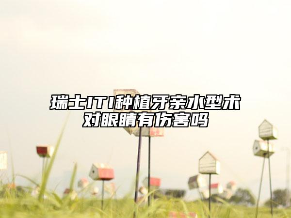 瑞士ITI種植牙親水型術(shù)對眼睛有傷害嗎