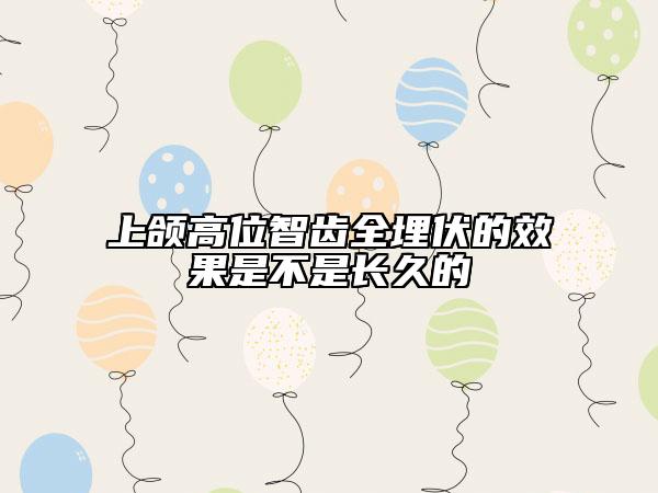 上頜高位智齒全埋伏的效果是不是長久的
