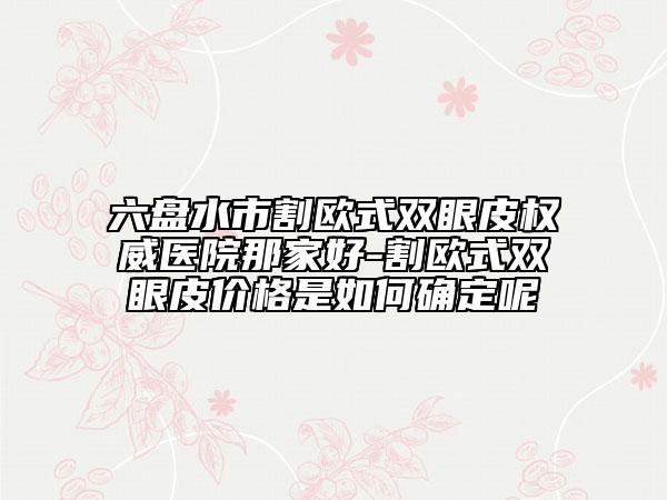六盤水市割歐式雙眼皮權威醫(yī)院那家好-割歐式雙眼皮價格是如何確定呢