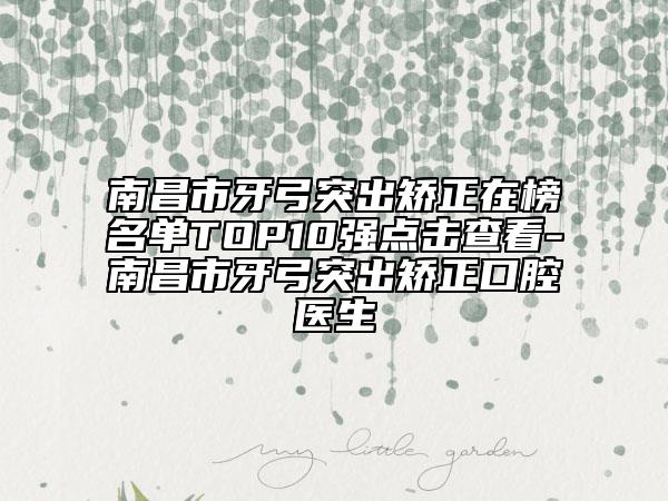 南昌市牙弓突出矯正在榜名單TOP10強(qiáng)點(diǎn)擊查看-南昌市牙弓突出矯正口腔醫(yī)生