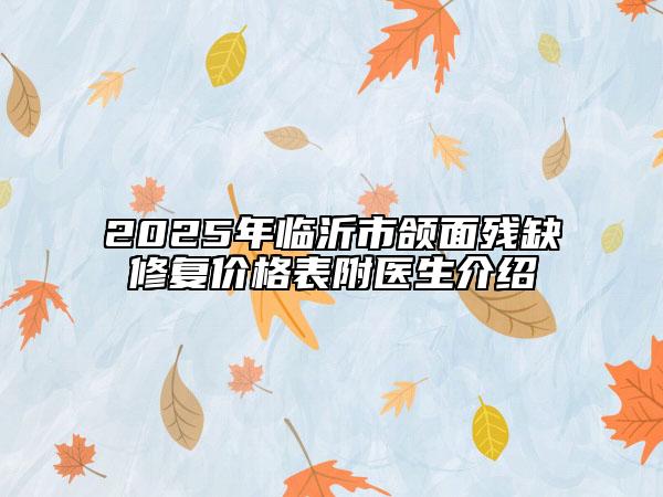 2025年臨沂市頜面殘缺修復(fù)價(jià)格表附醫(yī)生介紹