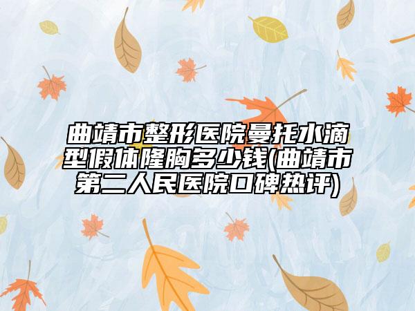 曲靖市整形醫(yī)院曼托水滴型假體隆胸多少錢(曲靖市第二人民醫(yī)院口碑熱評)