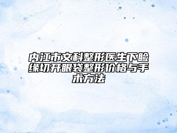 內(nèi)江市文科整形醫(yī)生下瞼緣切開眼袋整形價(jià)格與手術(shù)方法