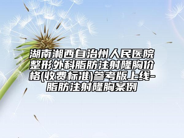 湖南湘西自治州人民醫(yī)院整形外科脂肪注射隆胸價(jià)格(收費(fèi)標(biāo)準(zhǔn))參考版上線-脂肪注射隆胸案例