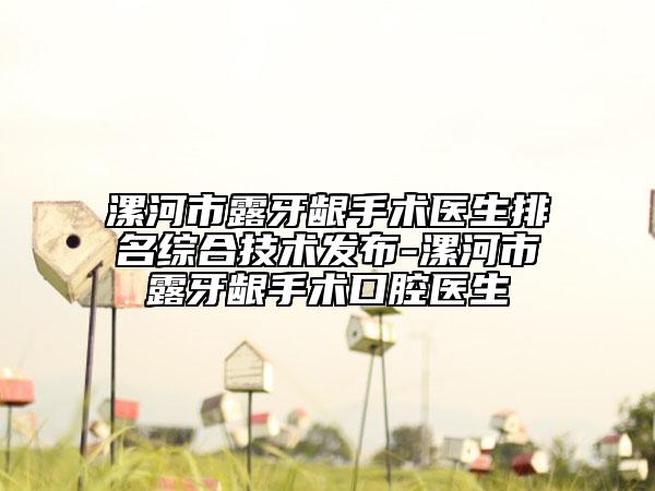 漯河市露牙齦手術(shù)醫(yī)生排名綜合技術(shù)發(fā)布-漯河市露牙齦手術(shù)口腔醫(yī)生