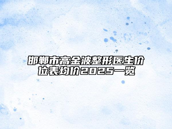 邯鄲市高金波整形醫(yī)生價(jià)位表均價(jià)2025一覽