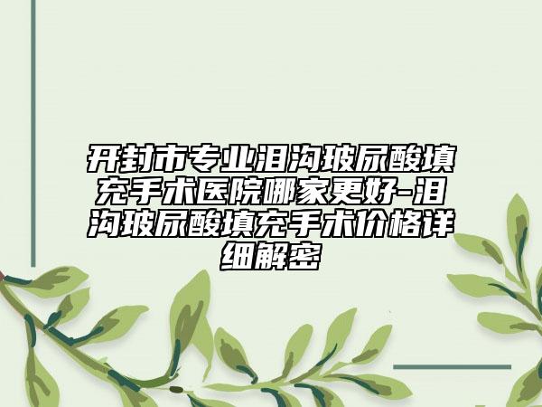 開(kāi)封市專業(yè)淚溝玻尿酸填充手術(shù)醫(yī)院哪家更好-淚溝玻尿酸填充手術(shù)價(jià)格詳細(xì)解密