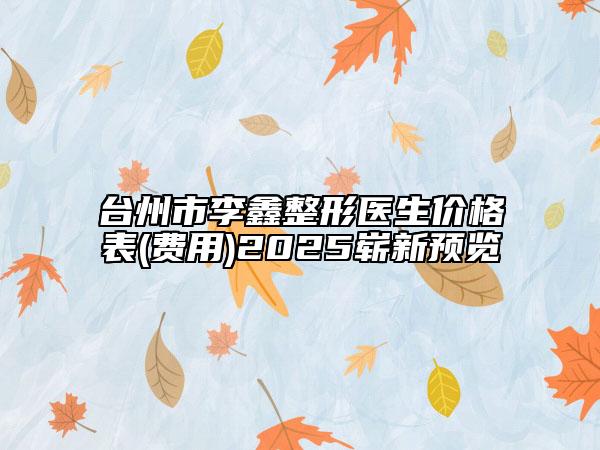 臺(tái)州市李鑫整形醫(yī)生價(jià)格表(費(fèi)用)2025嶄新預(yù)覽