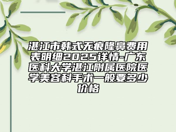 湛江市韓式無(wú)痕隆鼻費(fèi)用表明細(xì)2025詳情-廣東醫(yī)科大學(xué)湛江附屬醫(yī)院醫(yī)學(xué)美容科手術(shù)一般要多少價(jià)格