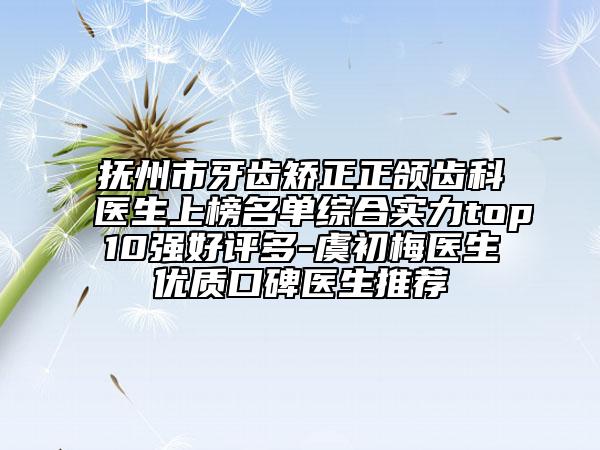 撫州市牙齒矯正正頜齒科醫(yī)生上榜名單綜合實力top10強好評多-虞初梅醫(yī)生優(yōu)質(zhì)口碑醫(yī)生推薦
