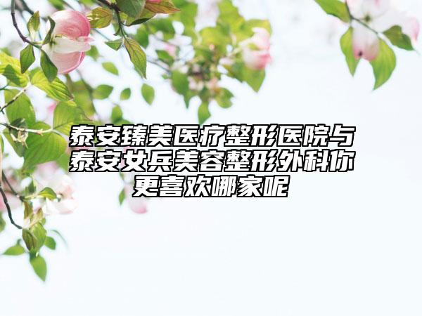 泰安臻美醫(yī)療整形醫(yī)院與泰安女兵美容整形外科你更喜歡哪家呢