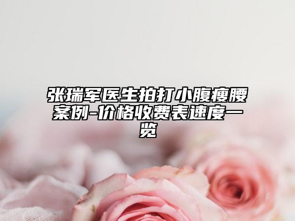 張瑞軍醫(yī)生拍打小腹瘦腰案例-價(jià)格收費(fèi)表速度一覽