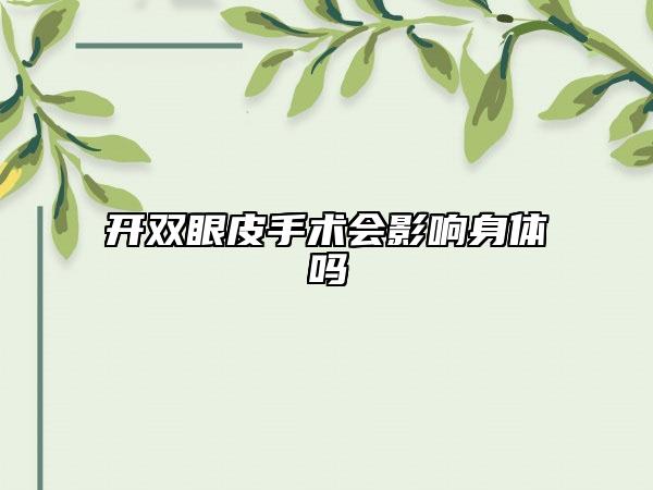 開(kāi)雙眼皮手術(shù)會(huì)影響身體嗎