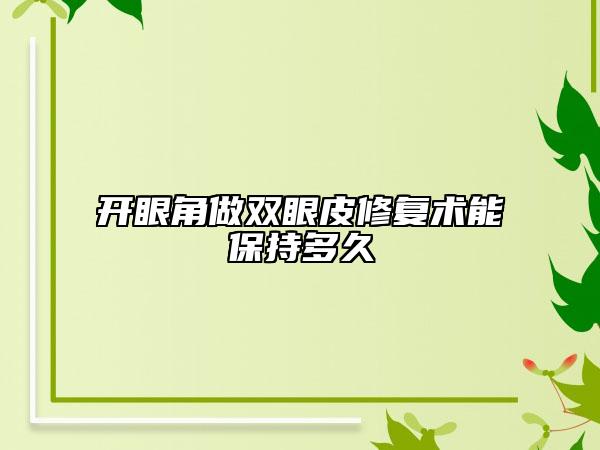 開(kāi)眼角做雙眼皮修復(fù)術(shù)能保持多久