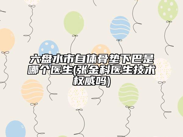 六盤水市自體骨墊下巴是哪個(gè)醫(yī)生(張金科醫(yī)生技術(shù)權(quán)威嗎)