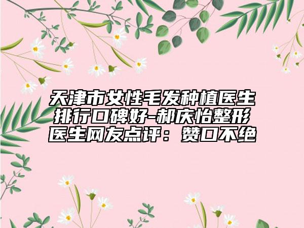 天津市女性毛發(fā)種植醫(yī)生排行口碑好-郝慶怡整形醫(yī)生網(wǎng)友點(diǎn)評(píng)：贊口不絕