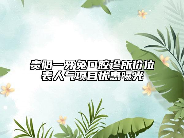 貴陽(yáng)一牙兔口腔診所價(jià)位表人氣項(xiàng)目?jī)?yōu)惠曝光