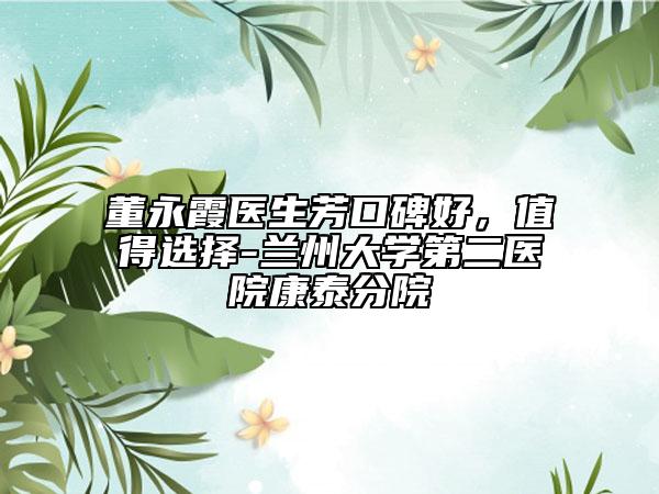 董永霞醫(yī)生芳口碑好，值得選擇-蘭州大學(xué)第二醫(yī)院康泰分院